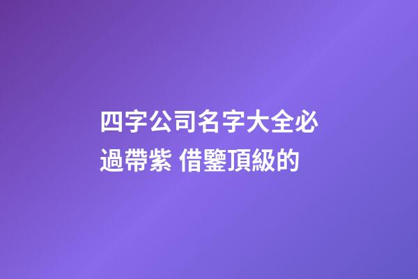 四字公司名字大全必過帶紫 借鑒頂級的-第1張-公司起名-玄機派